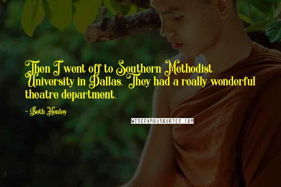 Beth Henley Quotes: Then I went off to Southern Methodist University in Dallas. They had a really wonderful theatre department.