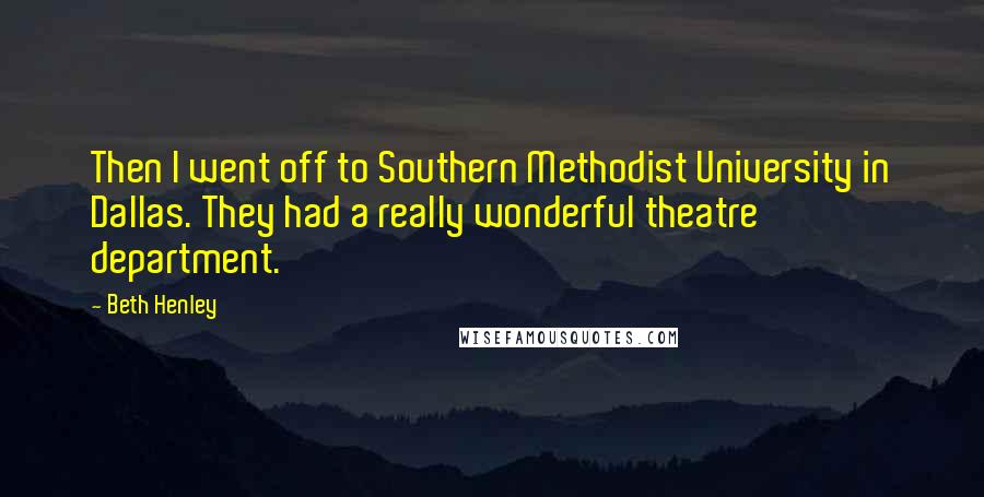Beth Henley Quotes: Then I went off to Southern Methodist University in Dallas. They had a really wonderful theatre department.