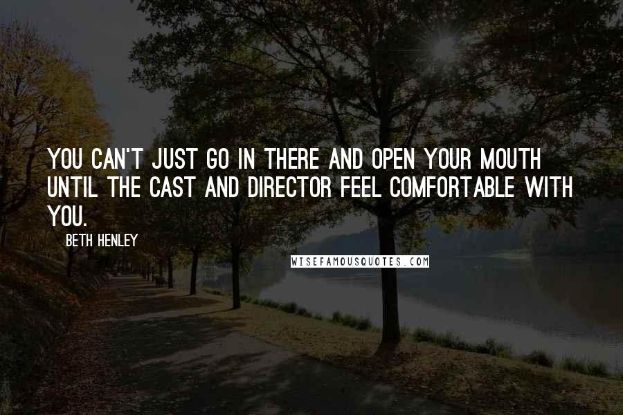 Beth Henley Quotes: You can't just go in there and open your mouth until the cast and director feel comfortable with you.
