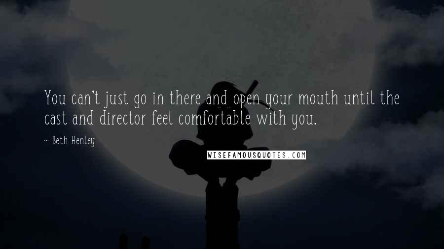 Beth Henley Quotes: You can't just go in there and open your mouth until the cast and director feel comfortable with you.