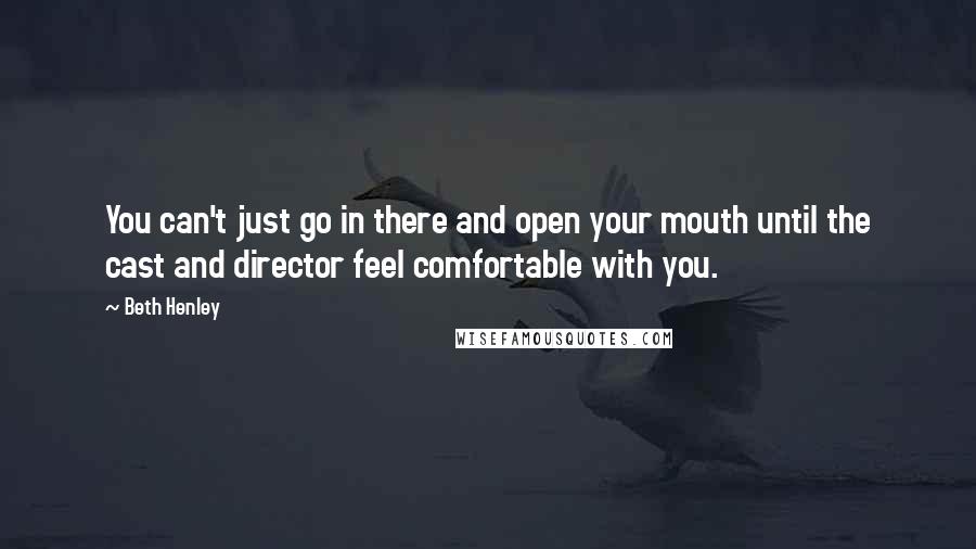 Beth Henley Quotes: You can't just go in there and open your mouth until the cast and director feel comfortable with you.