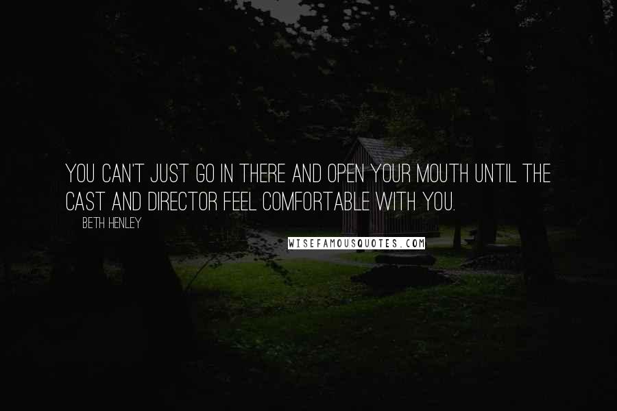 Beth Henley Quotes: You can't just go in there and open your mouth until the cast and director feel comfortable with you.