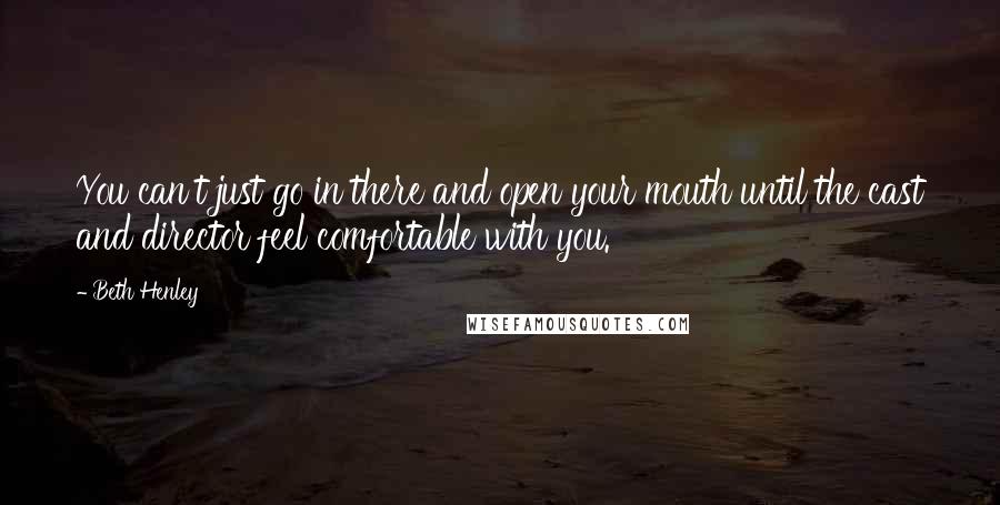 Beth Henley Quotes: You can't just go in there and open your mouth until the cast and director feel comfortable with you.