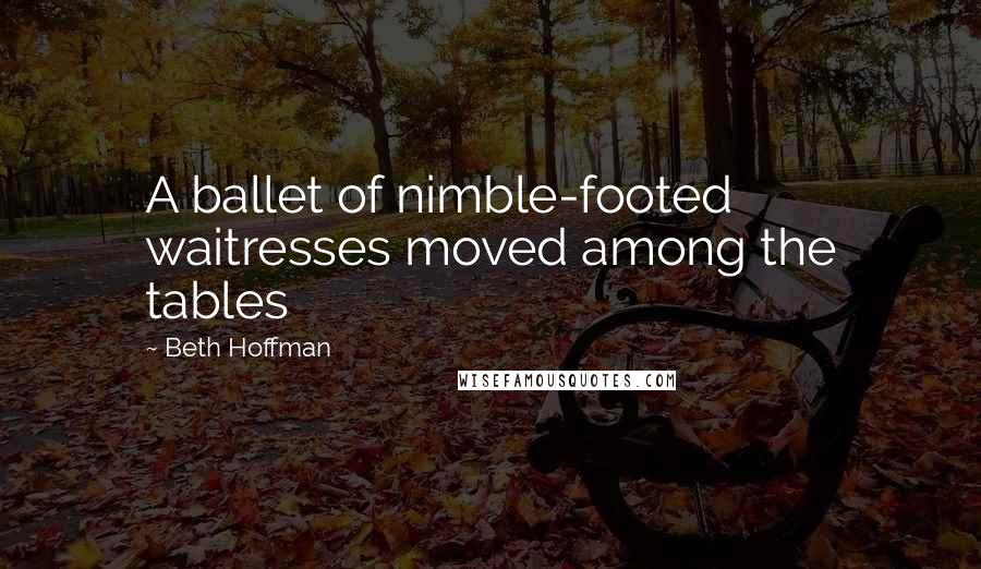 Beth Hoffman Quotes: A ballet of nimble-footed waitresses moved among the tables