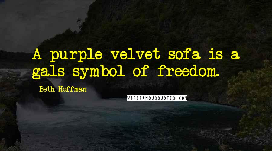 Beth Hoffman Quotes: A purple velvet sofa is a gals symbol of freedom.