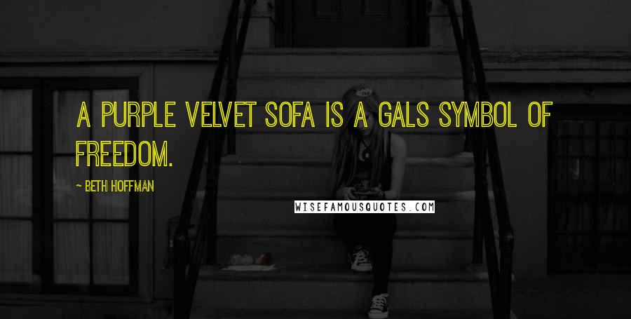 Beth Hoffman Quotes: A purple velvet sofa is a gals symbol of freedom.