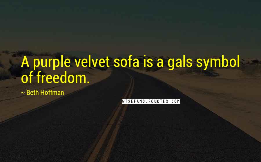 Beth Hoffman Quotes: A purple velvet sofa is a gals symbol of freedom.