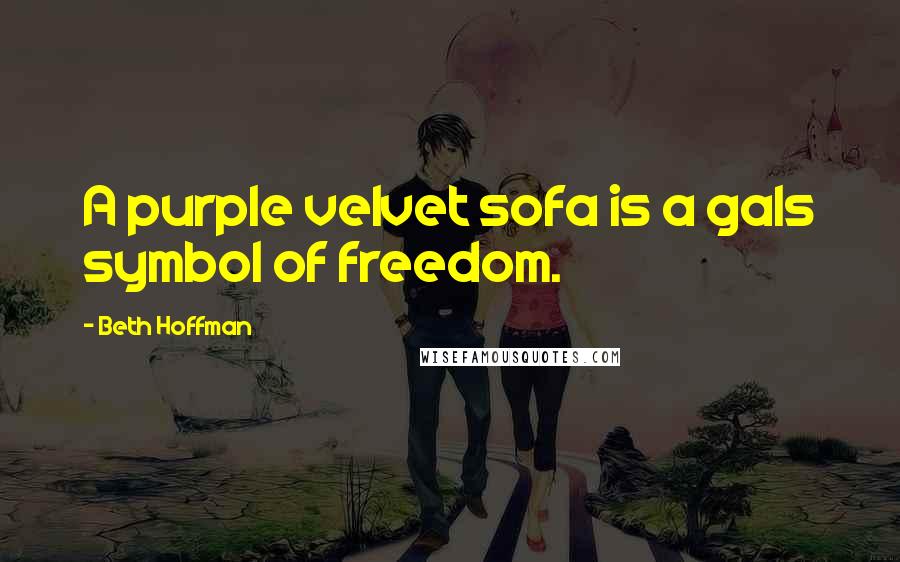 Beth Hoffman Quotes: A purple velvet sofa is a gals symbol of freedom.