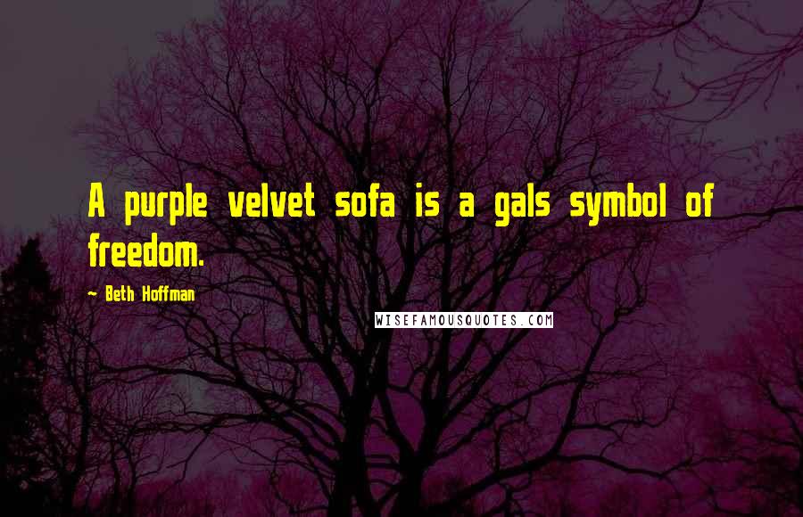 Beth Hoffman Quotes: A purple velvet sofa is a gals symbol of freedom.