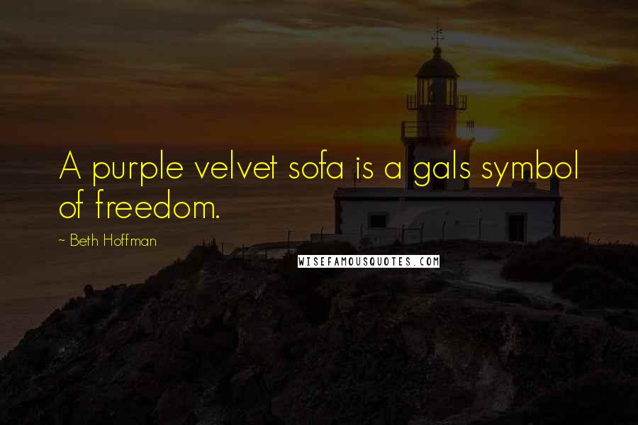 Beth Hoffman Quotes: A purple velvet sofa is a gals symbol of freedom.