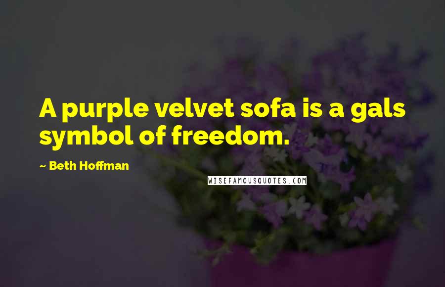 Beth Hoffman Quotes: A purple velvet sofa is a gals symbol of freedom.