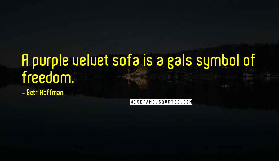 Beth Hoffman Quotes: A purple velvet sofa is a gals symbol of freedom.