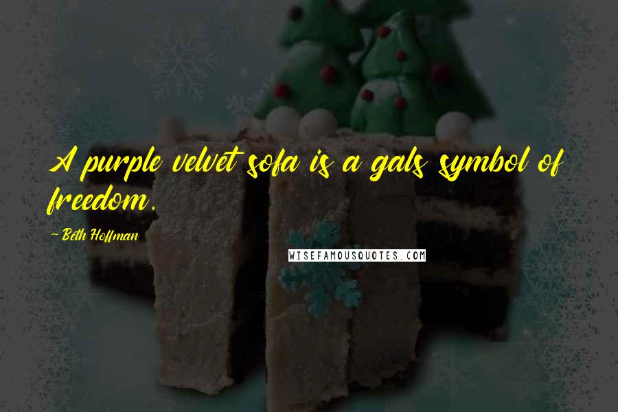 Beth Hoffman Quotes: A purple velvet sofa is a gals symbol of freedom.