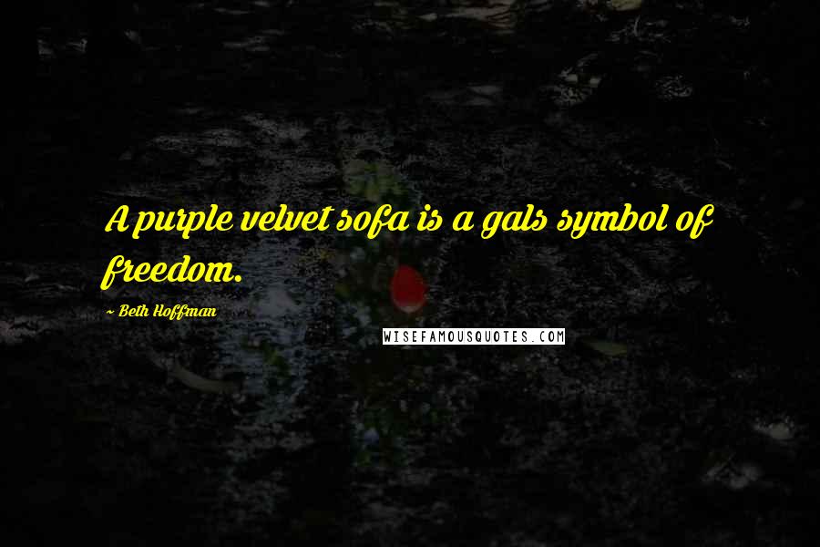 Beth Hoffman Quotes: A purple velvet sofa is a gals symbol of freedom.