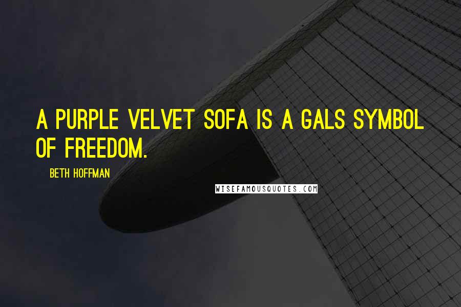 Beth Hoffman Quotes: A purple velvet sofa is a gals symbol of freedom.