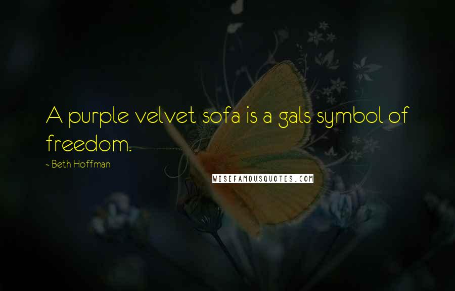Beth Hoffman Quotes: A purple velvet sofa is a gals symbol of freedom.