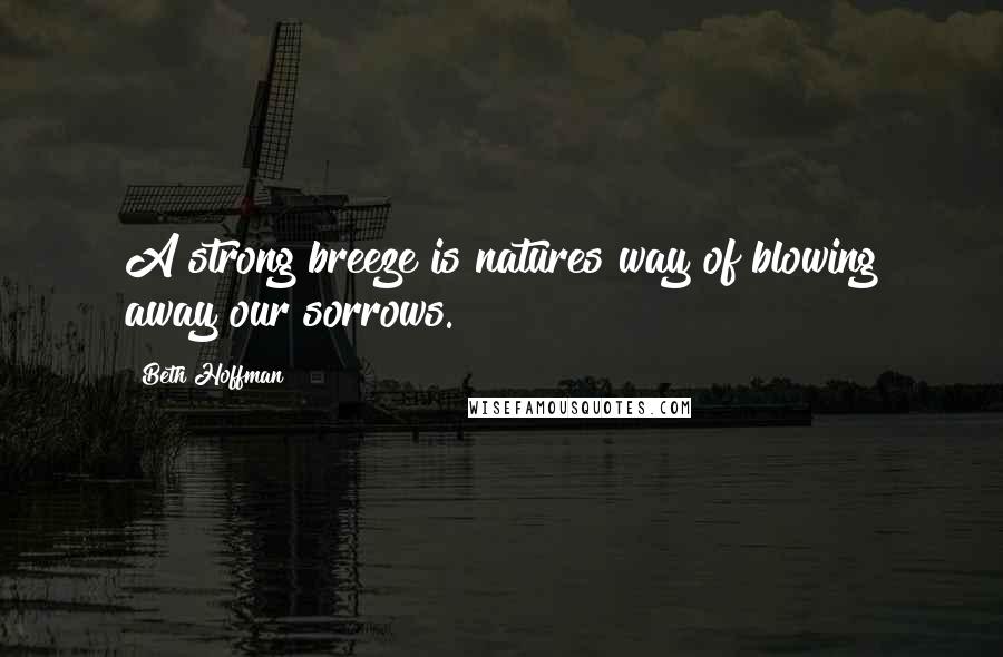 Beth Hoffman Quotes: A strong breeze is natures way of blowing away our sorrows.