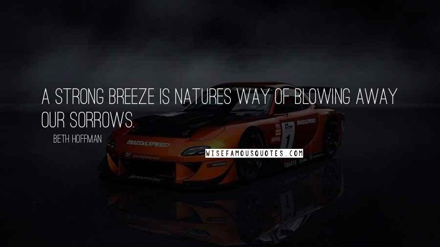 Beth Hoffman Quotes: A strong breeze is natures way of blowing away our sorrows.