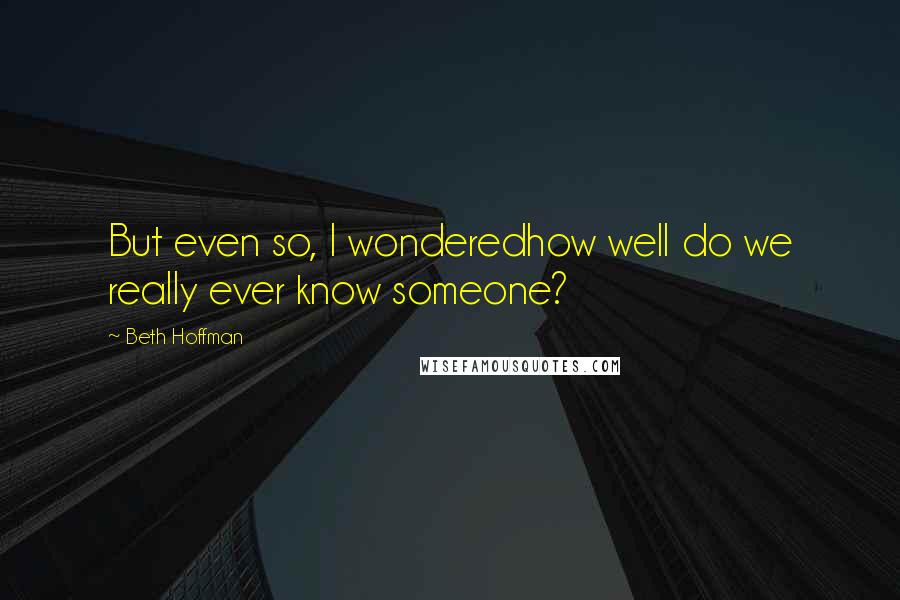 Beth Hoffman Quotes: But even so, I wonderedhow well do we really ever know someone?