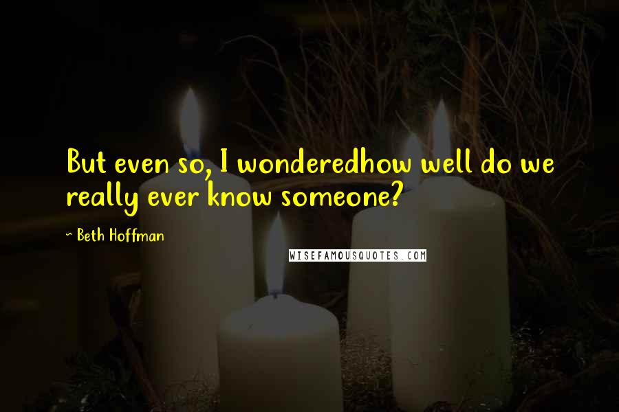 Beth Hoffman Quotes: But even so, I wonderedhow well do we really ever know someone?