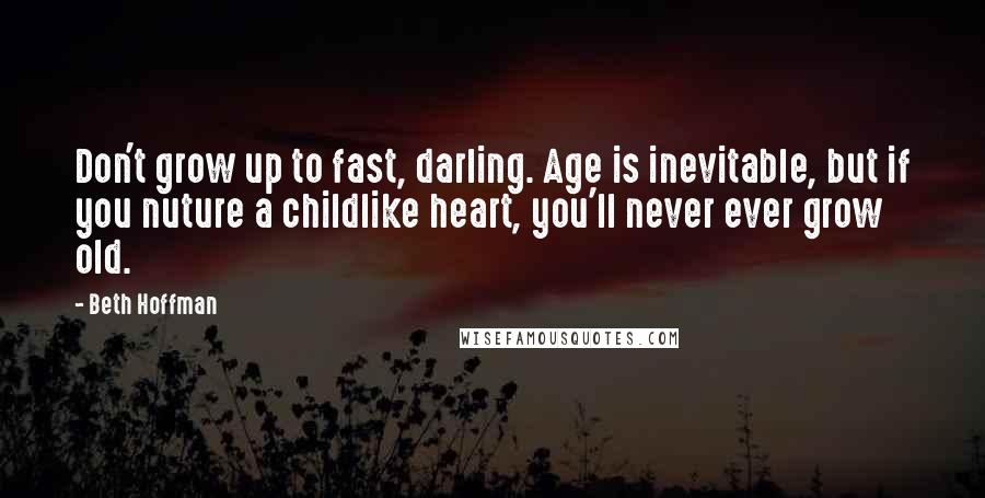 Beth Hoffman Quotes: Don't grow up to fast, darling. Age is inevitable, but if you nuture a childlike heart, you'll never ever grow old.