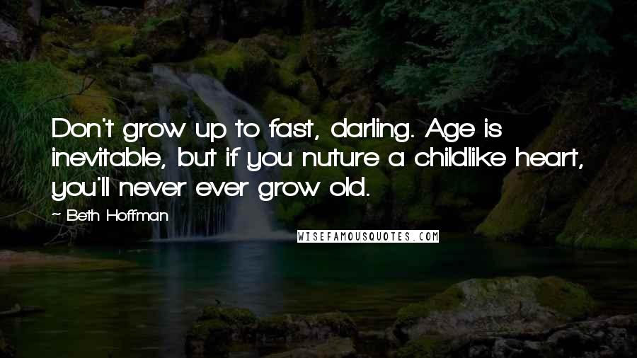 Beth Hoffman Quotes: Don't grow up to fast, darling. Age is inevitable, but if you nuture a childlike heart, you'll never ever grow old.