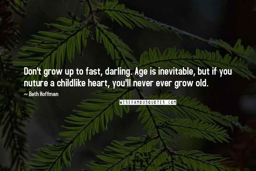 Beth Hoffman Quotes: Don't grow up to fast, darling. Age is inevitable, but if you nuture a childlike heart, you'll never ever grow old.