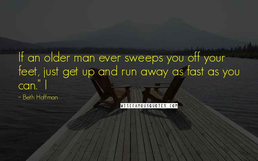 Beth Hoffman Quotes: If an older man ever sweeps you off your feet, just get up and run away as fast as you can." I