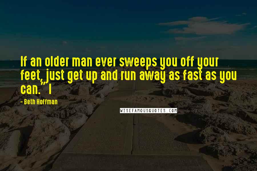 Beth Hoffman Quotes: If an older man ever sweeps you off your feet, just get up and run away as fast as you can." I