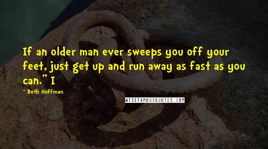 Beth Hoffman Quotes: If an older man ever sweeps you off your feet, just get up and run away as fast as you can." I