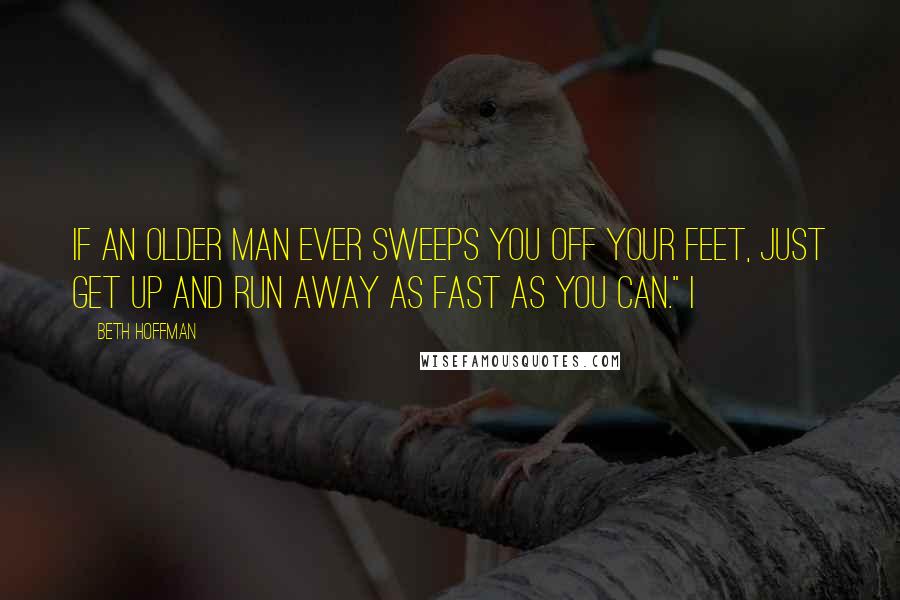 Beth Hoffman Quotes: If an older man ever sweeps you off your feet, just get up and run away as fast as you can." I