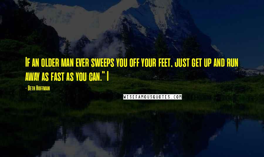 Beth Hoffman Quotes: If an older man ever sweeps you off your feet, just get up and run away as fast as you can." I