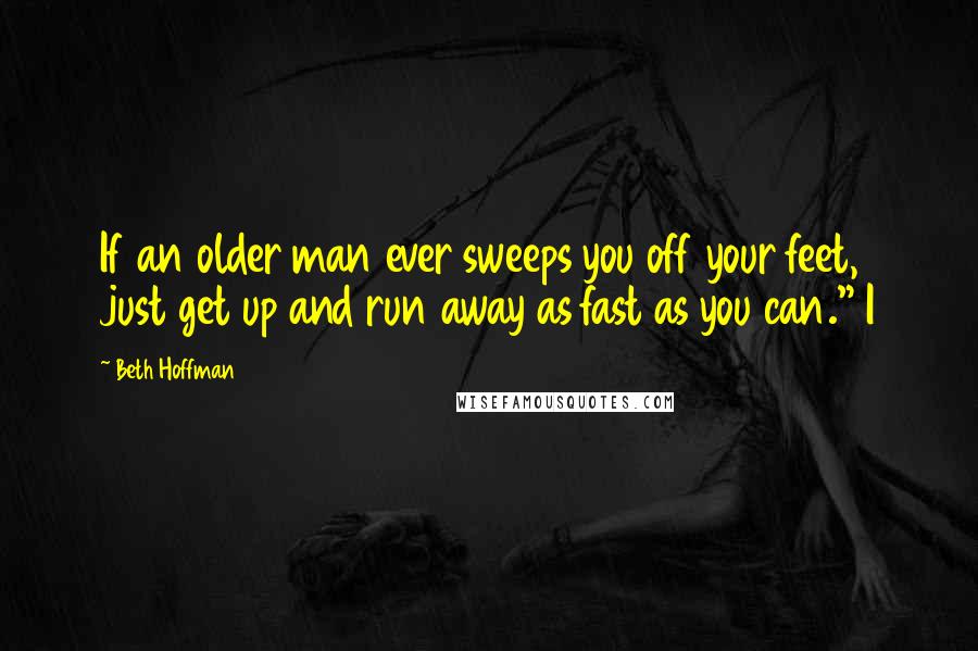 Beth Hoffman Quotes: If an older man ever sweeps you off your feet, just get up and run away as fast as you can." I