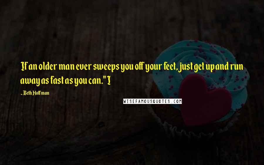 Beth Hoffman Quotes: If an older man ever sweeps you off your feet, just get up and run away as fast as you can." I