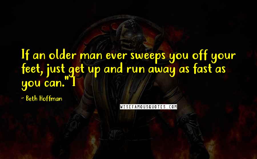 Beth Hoffman Quotes: If an older man ever sweeps you off your feet, just get up and run away as fast as you can." I