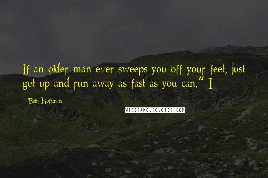Beth Hoffman Quotes: If an older man ever sweeps you off your feet, just get up and run away as fast as you can." I