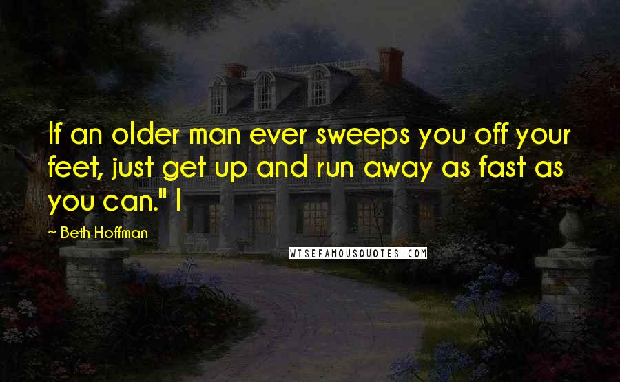 Beth Hoffman Quotes: If an older man ever sweeps you off your feet, just get up and run away as fast as you can." I