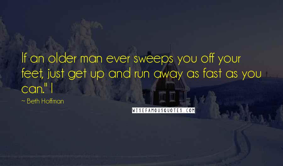Beth Hoffman Quotes: If an older man ever sweeps you off your feet, just get up and run away as fast as you can." I