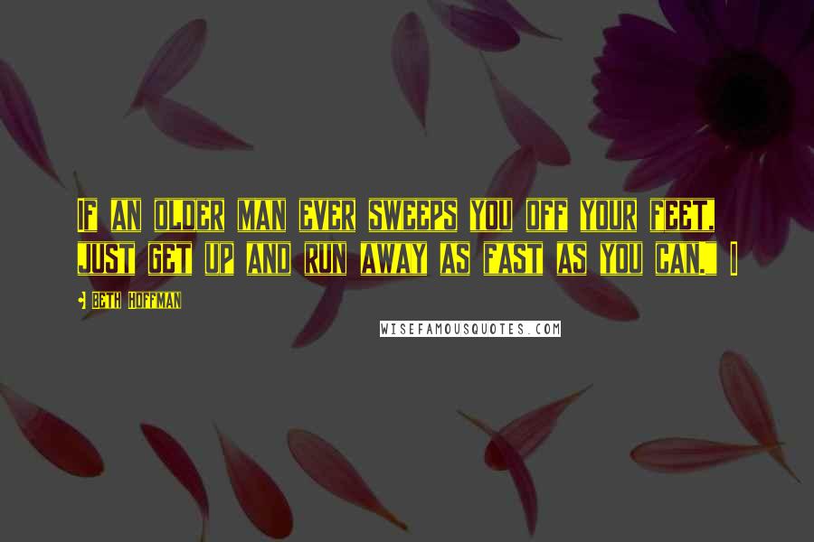 Beth Hoffman Quotes: If an older man ever sweeps you off your feet, just get up and run away as fast as you can." I