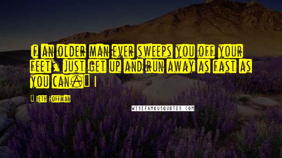 Beth Hoffman Quotes: If an older man ever sweeps you off your feet, just get up and run away as fast as you can." I