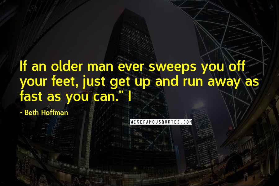 Beth Hoffman Quotes: If an older man ever sweeps you off your feet, just get up and run away as fast as you can." I