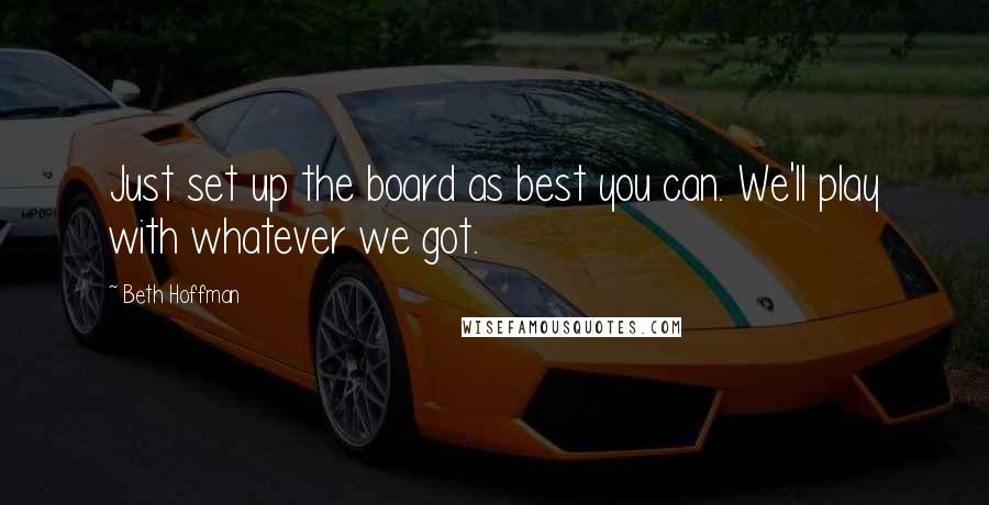 Beth Hoffman Quotes: Just set up the board as best you can. We'll play with whatever we got.