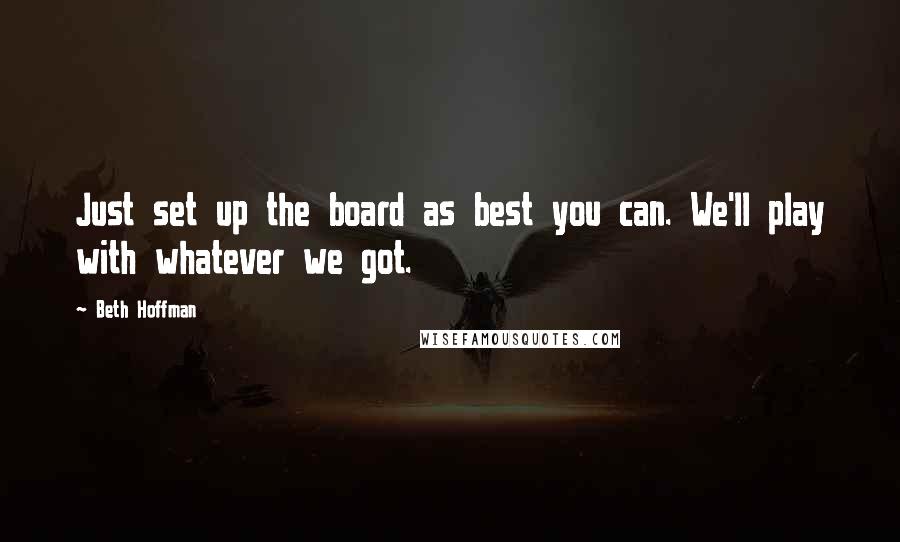 Beth Hoffman Quotes: Just set up the board as best you can. We'll play with whatever we got.