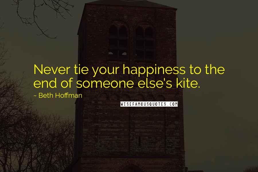 Beth Hoffman Quotes: Never tie your happiness to the end of someone else's kite.