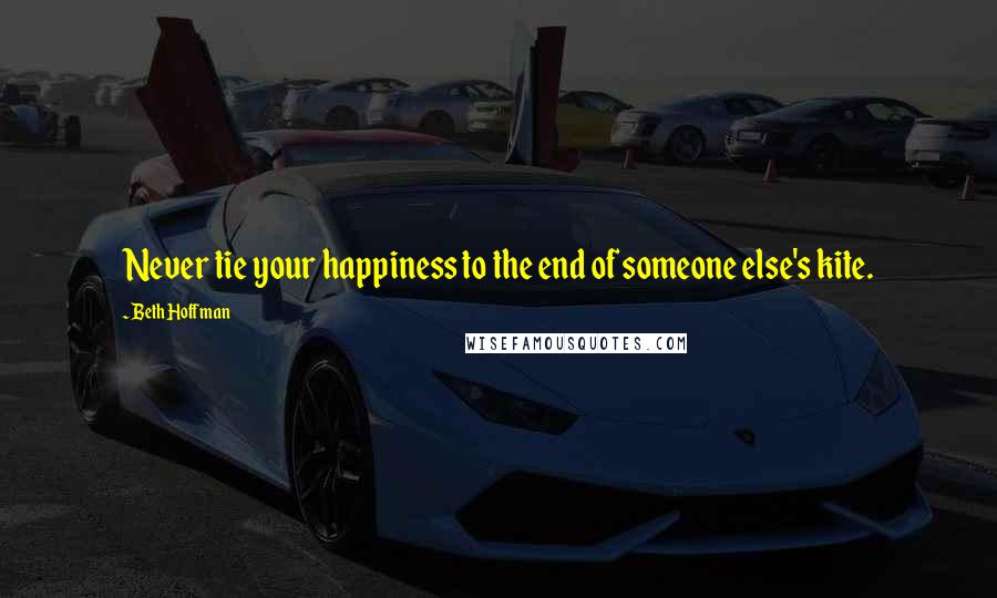 Beth Hoffman Quotes: Never tie your happiness to the end of someone else's kite.