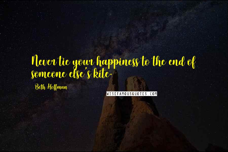 Beth Hoffman Quotes: Never tie your happiness to the end of someone else's kite.