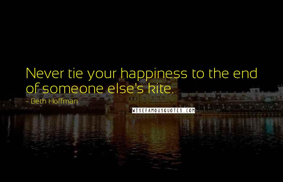 Beth Hoffman Quotes: Never tie your happiness to the end of someone else's kite.