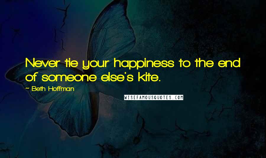 Beth Hoffman Quotes: Never tie your happiness to the end of someone else's kite.