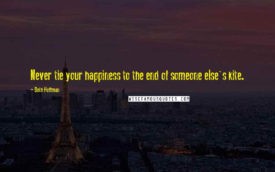 Beth Hoffman Quotes: Never tie your happiness to the end of someone else's kite.