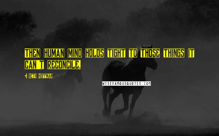 Beth Hoffman Quotes: Then human mind holds tight to those things it can't reconcile.